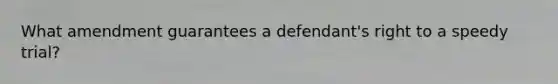 What amendment guarantees a defendant's right to a speedy trial?