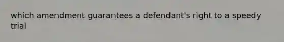 which amendment guarantees a defendant's right to a speedy trial