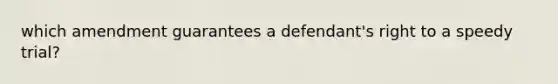 which amendment guarantees a defendant's right to a speedy trial?