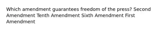 Which amendment guarantees freedom of the press? Second Amendment Tenth Amendment Sixth Amendment First Amendment