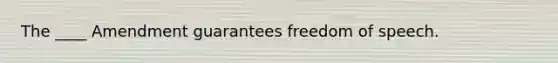 The ____ Amendment guarantees freedom of speech.