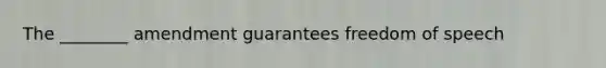 The ________ amendment guarantees freedom of speech