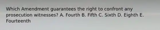 Which Amendment guarantees the right to confront any prosecution witnesses? A. Fourth B. Fifth C. Sixth D. Eighth E. Fourteenth