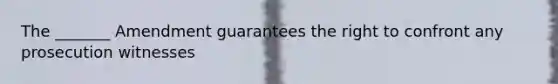 The _______ Amendment guarantees the right to confront any prosecution witnesses