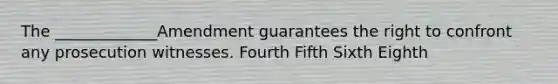 The _____________Amendment guarantees the right to confront any prosecution witnesses. Fourth Fifth Sixth Eighth