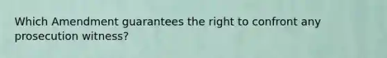 Which Amendment guarantees the right to confront any prosecution witness?