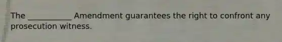 The ___________ Amendment guarantees the right to confront any prosecution witness.