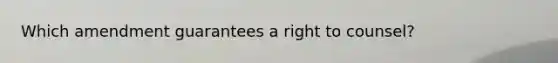 Which amendment guarantees a right to counsel?