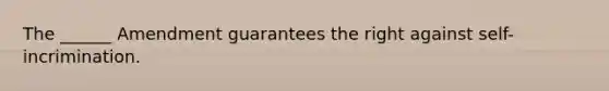 The ______ Amendment guarantees the right against self-incrimination.