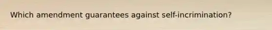 Which amendment guarantees against self-incrimination?