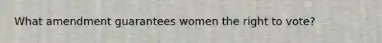 What amendment guarantees women the right to vote?