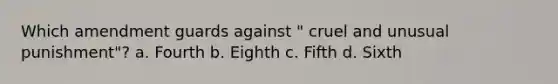 Which amendment guards against " cruel and unusual punishment"? a. ​Fourth b. ​Eighth c. ​Fifth d. ​Sixth