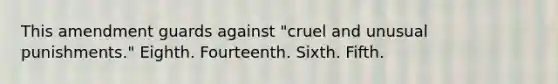 This amendment guards against "cruel and unusual punishments." Eighth. Fourteenth. Sixth. Fifth.