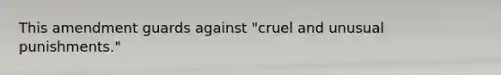 This amendment guards against "cruel and unusual punishments."