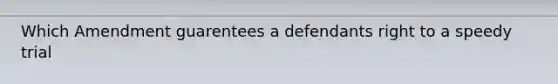 Which Amendment guarentees a defendants right to a speedy trial