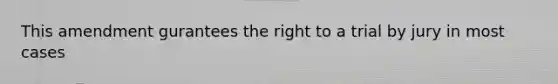 This amendment gurantees the right to a trial by jury in most cases