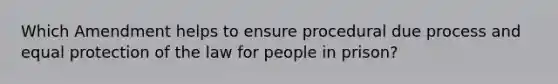 Which Amendment helps to ensure procedural due process and equal protection of the law for people in prison?