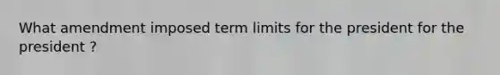 What amendment imposed term limits for the president for the president ?