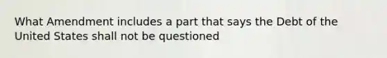 What Amendment includes a part that says the Debt of the United States shall not be questioned