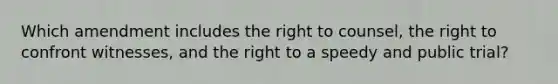 Which amendment includes the right to counsel, the right to confront witnesses, and the right to a speedy and public trial?