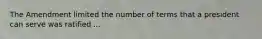 The Amendment limited the number of terms that a president can serve was ratified ...