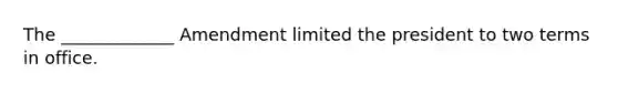 The _____________ Amendment limited the president to two terms in office.