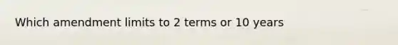 Which amendment limits to 2 terms or 10 years