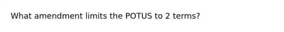 What amendment limits the POTUS to 2 terms?