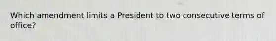 Which amendment limits a President to two consecutive terms of office?