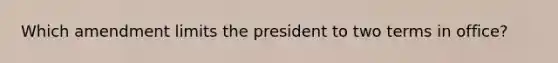 Which amendment limits the president to two terms in office?