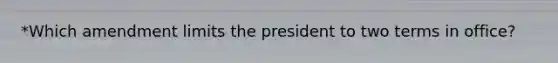 *Which amendment limits the president to two terms in office?