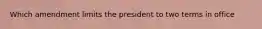 Which amendment limits the president to two terms in office