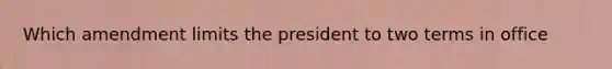 Which amendment limits the president to two terms in office