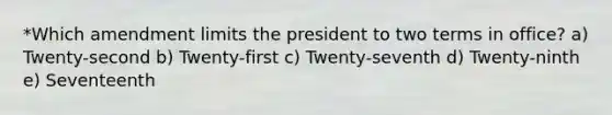 *Which amendment limits the president to two terms in office? a) Twenty-second b) Twenty-first c) Twenty-seventh d) Twenty-ninth e) Seventeenth