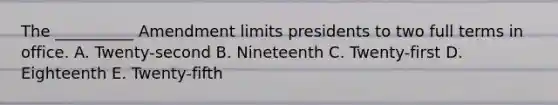 The __________ Amendment limits presidents to two full terms in office. A. Twenty-second B. Nineteenth C. Twenty-first D. Eighteenth E. Twenty-fifth