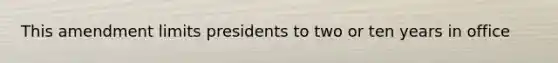 This amendment limits presidents to two or ten years in office