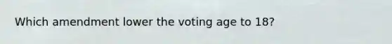 Which amendment lower the voting age to 18?