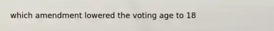 which amendment lowered the voting age to 18