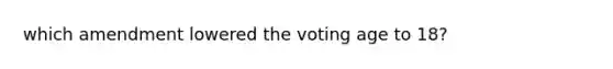 which amendment lowered the voting age to 18?