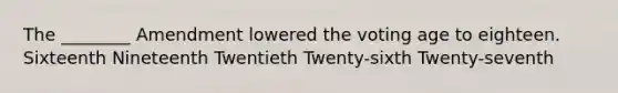 The ________ Amendment lowered the voting age to eighteen. Sixteenth Nineteenth Twentieth Twenty-sixth Twenty-seventh