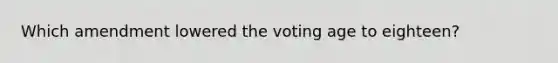 Which amendment lowered the voting age to eighteen?