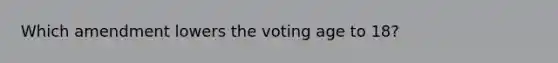 Which amendment lowers the voting age to 18?