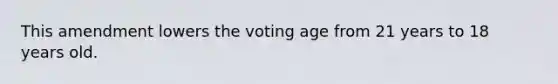 This amendment lowers the voting age from 21 years to 18 years old.