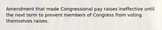 Amendment that made Congressional pay raises ineffective until the next term to prevent members of Congress from voting themselves raises.