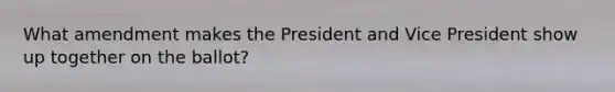 What amendment makes the President and Vice President show up together on the ballot?