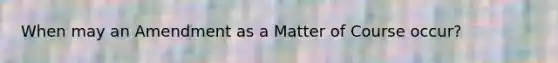 When may an Amendment as a Matter of Course occur?