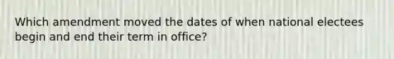 Which amendment moved the dates of when national electees begin and end their term in office?