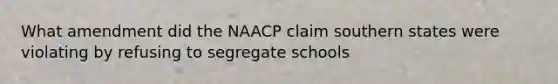 What amendment did the NAACP claim southern states were violating by refusing to segregate schools