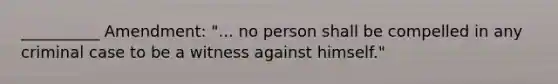 __________ Amendment: "... no person shall be compelled in any criminal case to be a witness against himself."