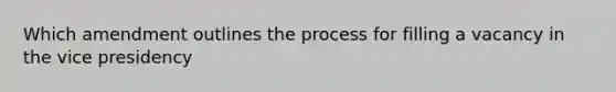 Which amendment outlines the process for filling a vacancy in the vice presidency